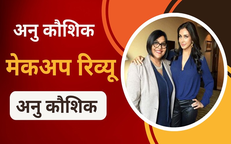 अनु कौशिक मेकअप रिव्यू एंड चार्जेस