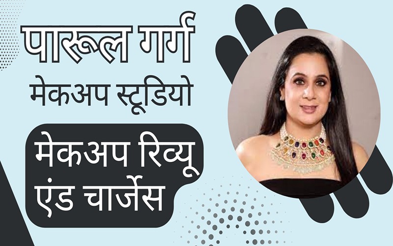 पारूल गर्ग मेकअप स्टूडियो मेकअप रिव्यू एंंड चार्जेस