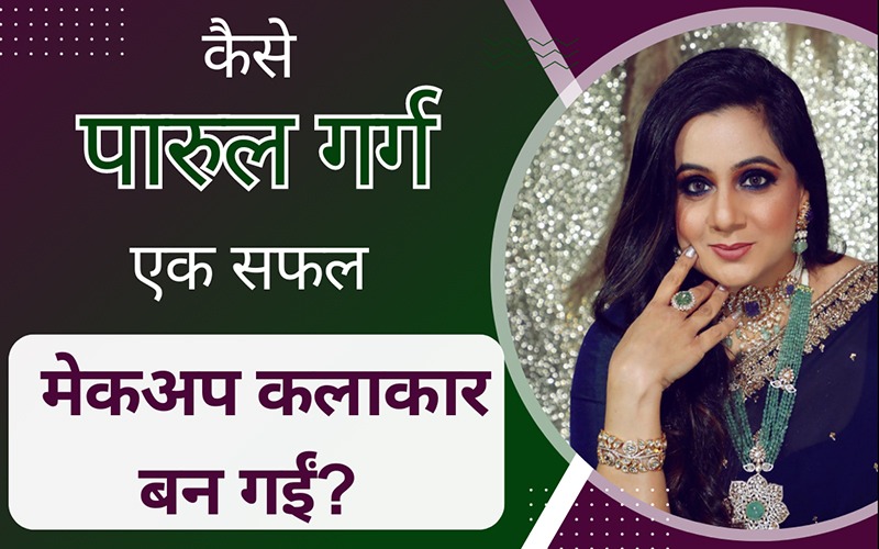कैसे पारुल गर्ग एक सफल मेकअप कलाकार बन गईं
